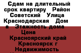 Сдам на длительный срок квартиру › Район ­ Советский › Улица ­ Краснодарская › Дом ­ 19а › Этажность дома ­ 7 › Цена ­ 24 000 - Красноярский край, Красноярск г. Недвижимость » Квартиры аренда   